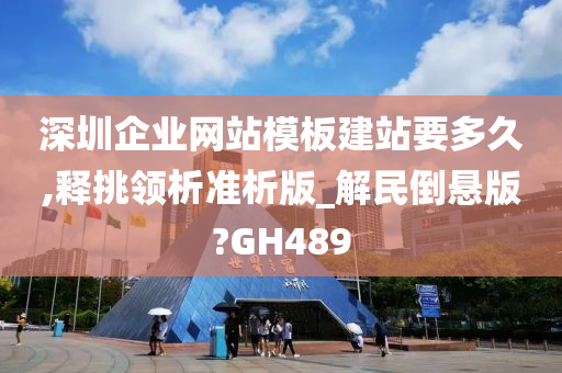 深圳企业网站模板建站要多久,释挑领析准析版_解民倒悬版?GH489