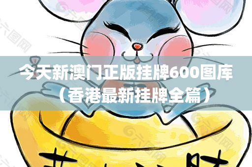 今天新澳门正版挂牌600图库（香港最新挂牌全篇）