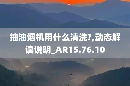 抽油烟机用什么清洗?,动态解读说明_AR15.76.10