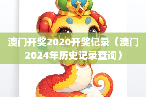 澳门开奖2020开奖记录（澳门2024年历史记录查询）