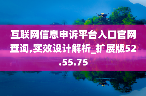 互联网信息申诉平台入口官网查询,实效设计解析_扩展版52.55.75