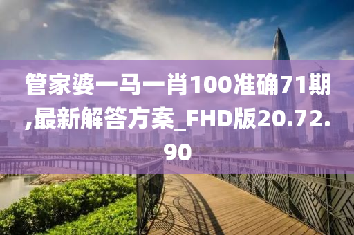 管家婆一马一肖100准确71期,最新解答方案_FHD版20.72.90