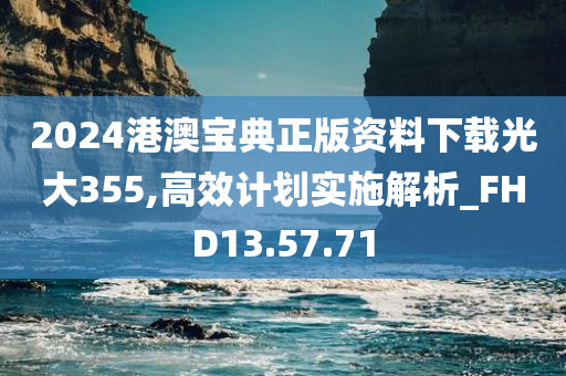 2024港澳宝典正版资料下载光大355,高效计划实施解析_FHD13.57.71