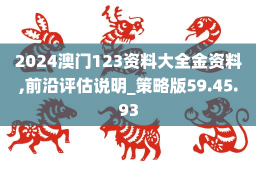 2024澳门123资料大全金资料,前沿评估说明_策略版59.45.93