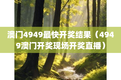 澳门4949最快开奖结果（4949澳门开奖现场开奖直播）