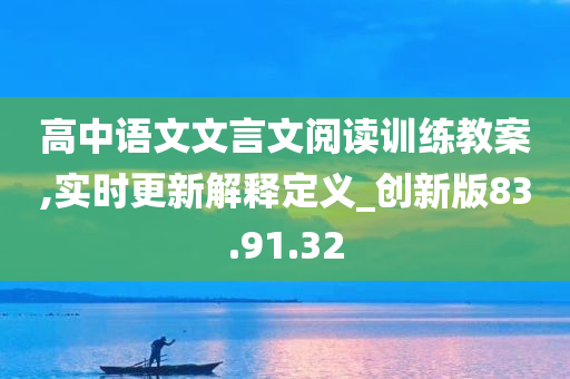 高中语文文言文阅读训练教案,实时更新解释定义_创新版83.91.32