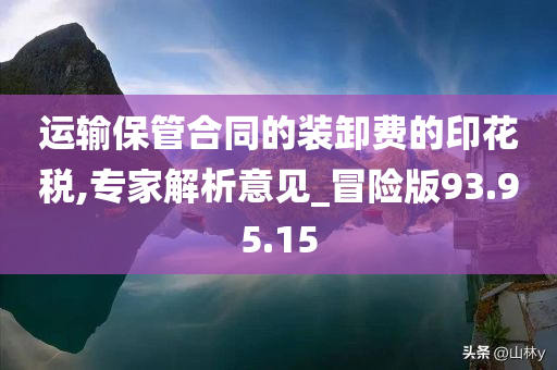 运输保管合同的装卸费的印花税,专家解析意见_冒险版93.95.15