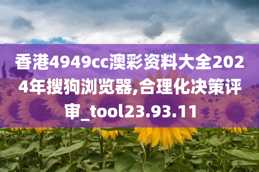 香港4949cc澳彩资料大全2024年搜狗浏览器,合理化决策评审_tool23.93.11