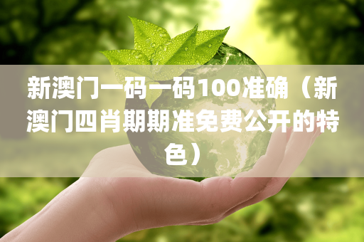 新澳门一码一码100准确（新澳门四肖期期准免费公开的特色）