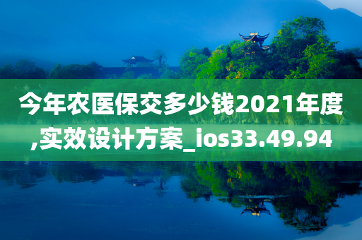 今年农医保交多少钱2021年度,实效设计方案_ios33.49.94