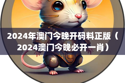 2024年澳门今晚开码料正版（2024澳门今晚必开一肖）