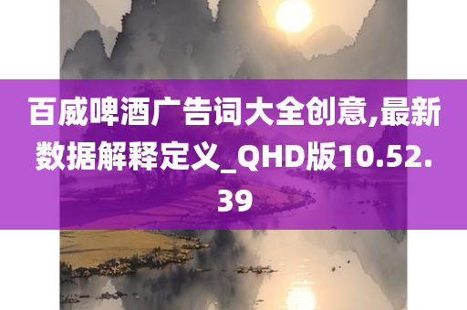 百威啤酒广告词大全创意,最新数据解释定义_QHD版10.52.39