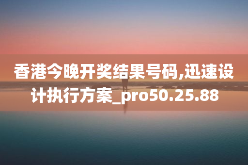 香港今晚开奖结果号码,迅速设计执行方案_pro50.25.88