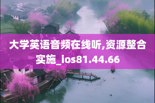 大学英语音频在线听,资源整合实施_ios81.44.66