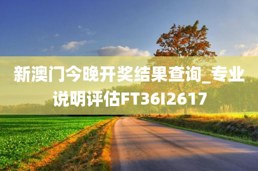 新澳门今晚开奖结果查询_专业说明评估FT36I2617