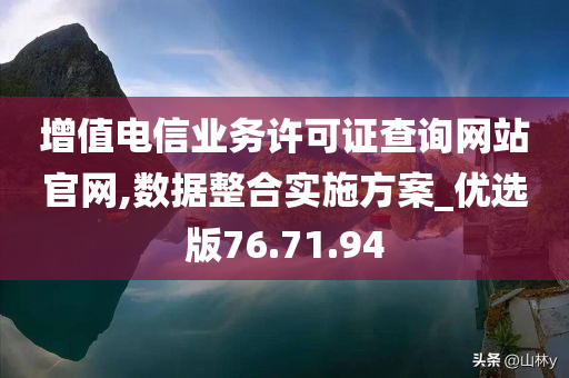 增值电信业务许可证查询网站官网,数据整合实施方案_优选版76.71.94