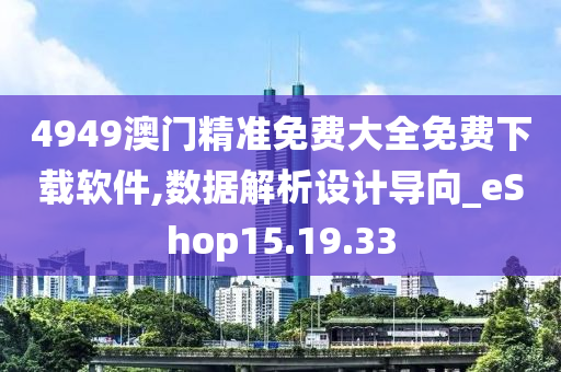 4949澳门精准免费大全免费下载软件,数据解析设计导向_eShop15.19.33