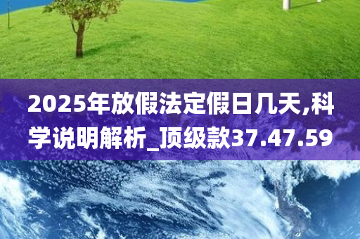 2025年放假法定假日几天,科学说明解析_顶级款37.47.59