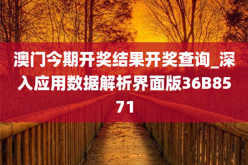 澳门今期开奖结果开奖查询_深入应用数据解析界面版36B8571