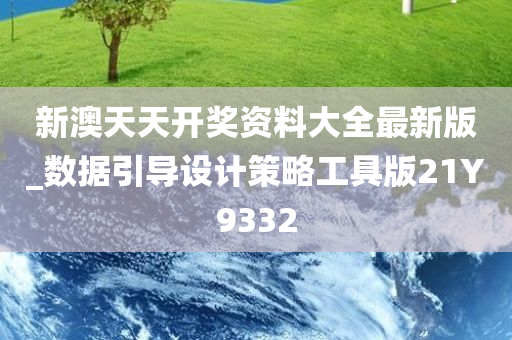 新澳天天开奖资料大全最新版_数据引导设计策略工具版21Y9332