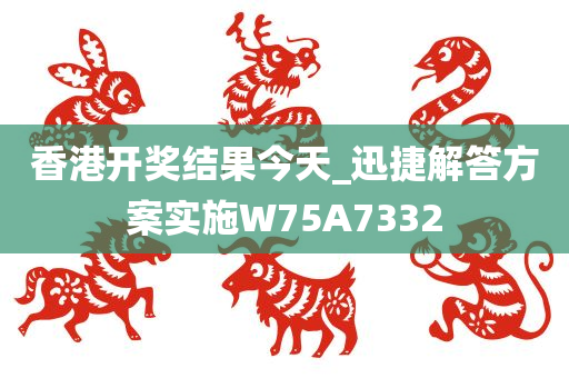 香港开奖结果今天_迅捷解答方案实施W75A7332