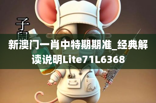 新澳门一肖中特期期准_经典解读说明Lite71L6368