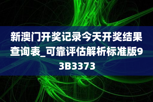 新澳门开奖记录今天开奖结果查询表_可靠评估解析标准版93B3373