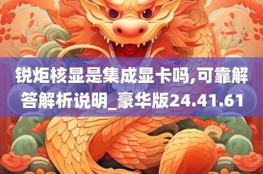 锐炬核显是集成显卡吗,可靠解答解析说明_豪华版24.41.61