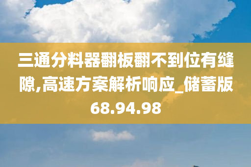 三通分料器翻板翻不到位有缝隙,高速方案解析响应_储蓄版68.94.98