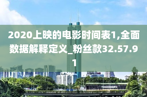 2020上映的电影时间表1,全面数据解释定义_粉丝款32.57.91