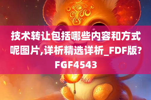 技术转让包括哪些内容和方式呢图片,详析精选详析_FDF版?FGF4543