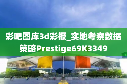 彩吧图库3d彩报_实地考察数据策略Prestige69K3349