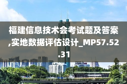 福建信息技术会考试题及答案,实地数据评估设计_MP57.52.31