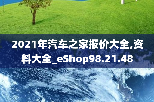 2021年汽车之家报价大全,资料大全_eShop98.21.48