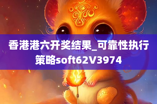 香港港六开奖结果_可靠性执行策略soft62V3974