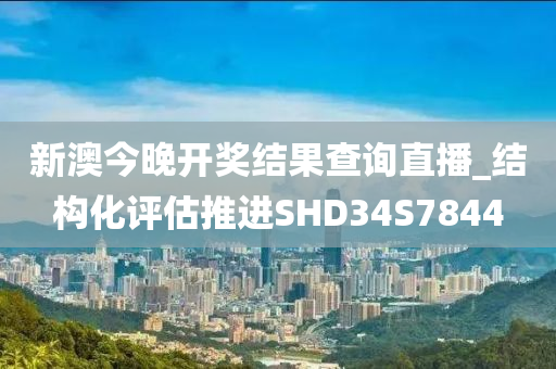 新澳今晚开奖结果查询直播_结构化评估推进SHD34S7844