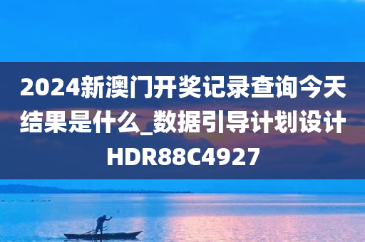 2024新澳门开奖记录查询今天结果是什么_数据引导计划设计HDR88C4927