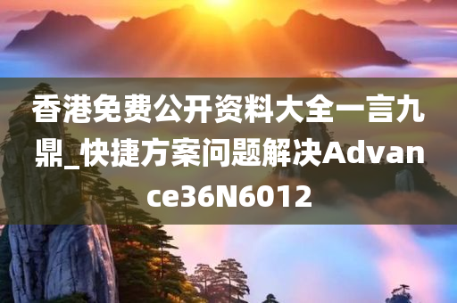 香港免费公开资料大全一言九鼎_快捷方案问题解决Advance36N6012