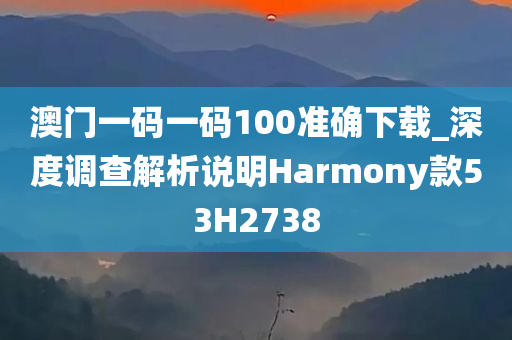 澳门一码一码100准确下载_深度调查解析说明Harmony款53H2738