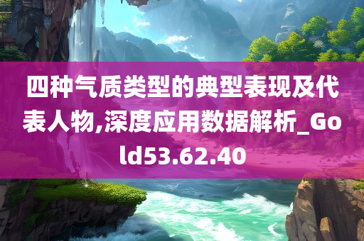 四种气质类型的典型表现及代表人物,深度应用数据解析_Gold53.62.40