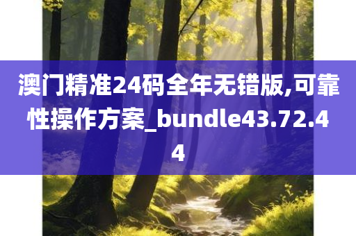 澳门精准24码全年无错版,可靠性操作方案_bundle43.72.44