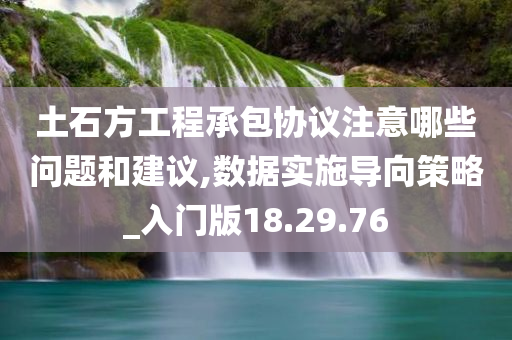 土石方工程承包协议注意哪些问题和建议,数据实施导向策略_入门版18.29.76