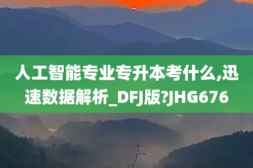 人工智能专业专升本考什么,迅速数据解析_DFJ版?JHG676