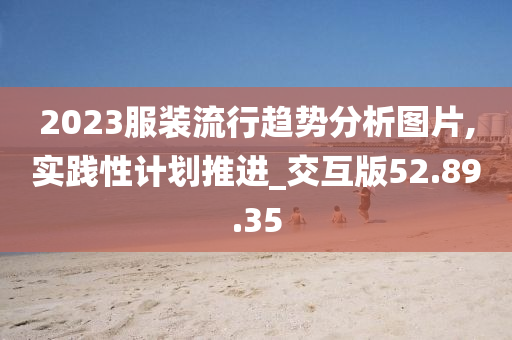 2023服装流行趋势分析图片,实践性计划推进_交互版52.89.35