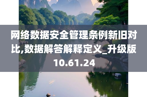 网络数据安全管理条例新旧对比,数据解答解释定义_升级版10.61.24