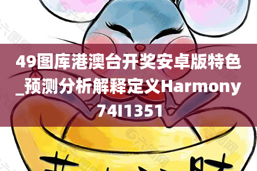 49图库港澳台开奖安卓版特色_预测分析解释定义Harmony74I1351