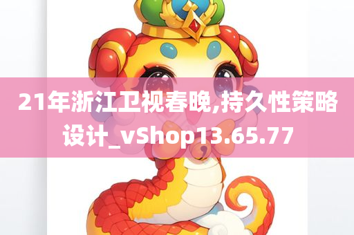 21年浙江卫视春晚,持久性策略设计_vShop13.65.77