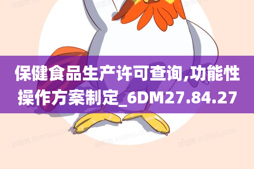 保健食品生产许可查询,功能性操作方案制定_6DM27.84.27