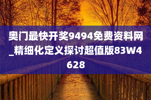 奥门最快开奖9494免费资料网_精细化定义探讨超值版83W4628