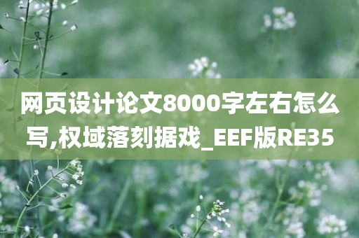 网页设计论文8000字左右怎么写,权域落刻据戏_EEF版RE35